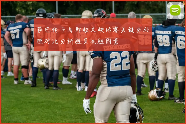 萨巴伦卡与郑钦文硬地赛关键分处理对比分析胜负决胜因素